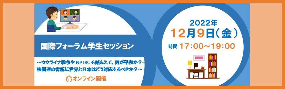 学生セッション〜ウクライナ戦争やNPTRCを踏まえて、何が平和か？核関連の脅威に世界と日本はどう対応するべきか？〜