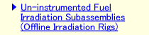 Un-instrumented Fuel Irradiation Subassemblies (Offline Irradiation Rigs)