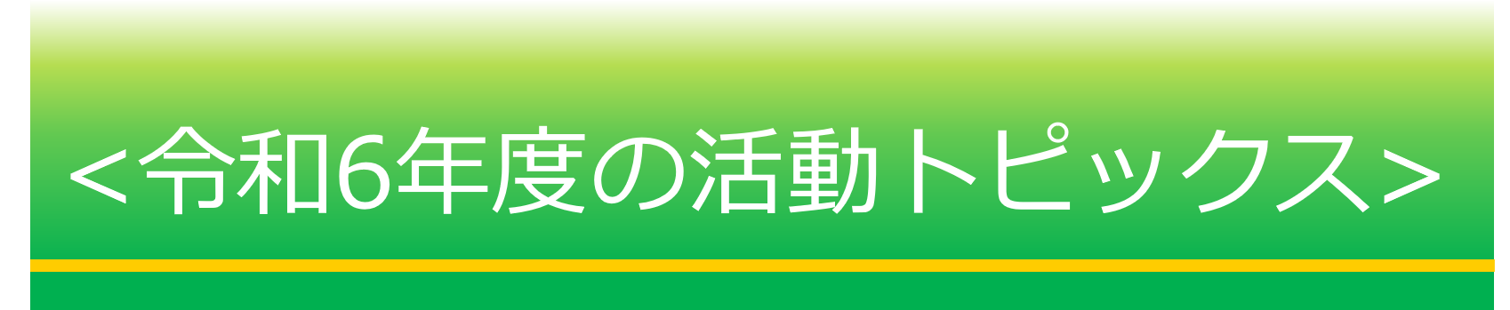 令和6年度の活動トピックス