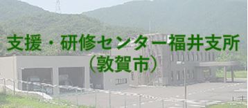 支援・研修センター茨城福井支所（敦賀市）