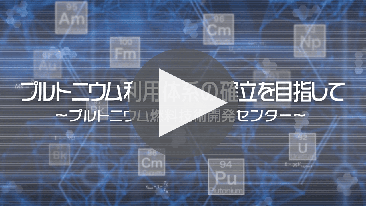 プルトニウム利用体系の確立をめざして　～プルトニウム燃料技術開発センター～