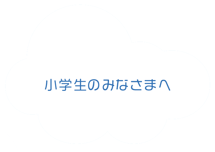 小学生のみなさまへ