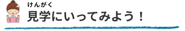 見学にいってみよう！