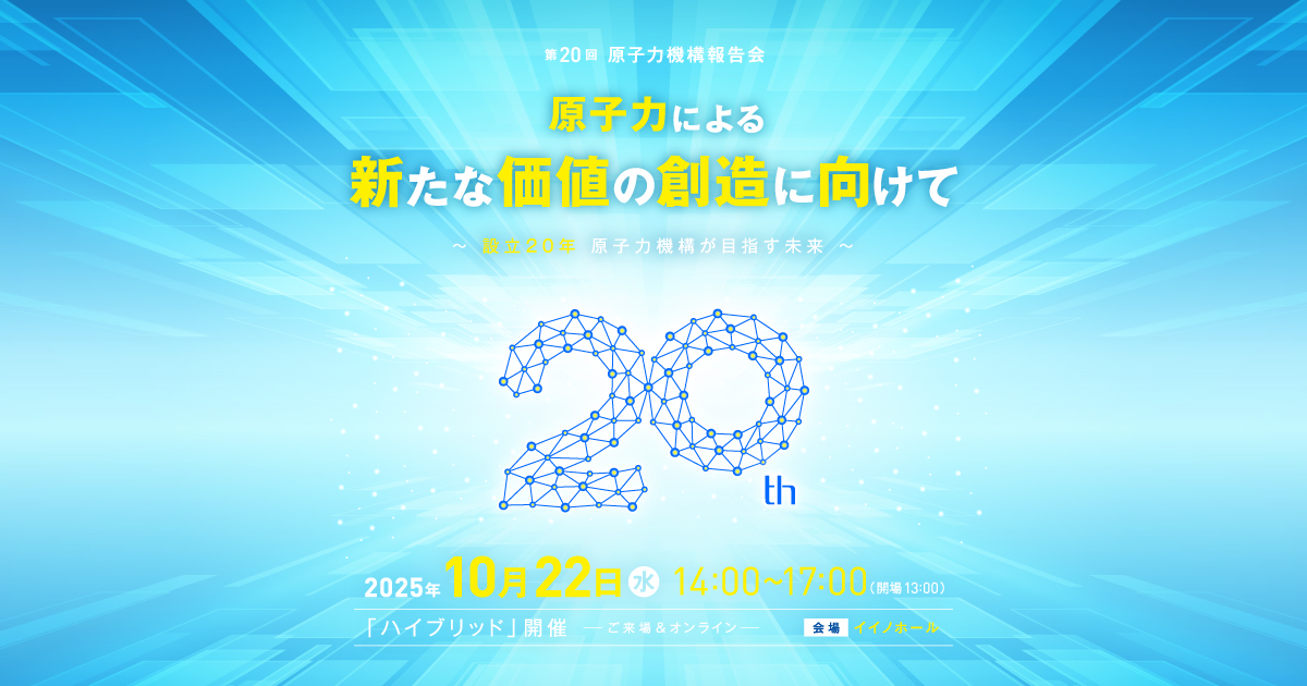 第20回 原子力機構報告会｜国立研究開発法人日本原子力研究開発機構