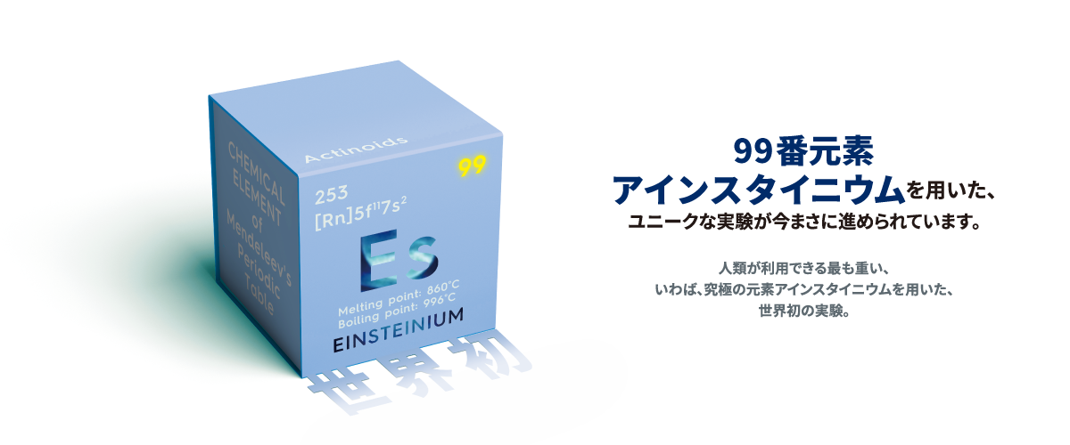 99番元素 アインスタイニウムを用いたユニークな実験が今始まろうとしています。