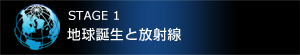 STAGE1　地球誕生と放射線